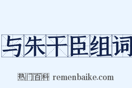 与朱干臣组词是什么意思的图片